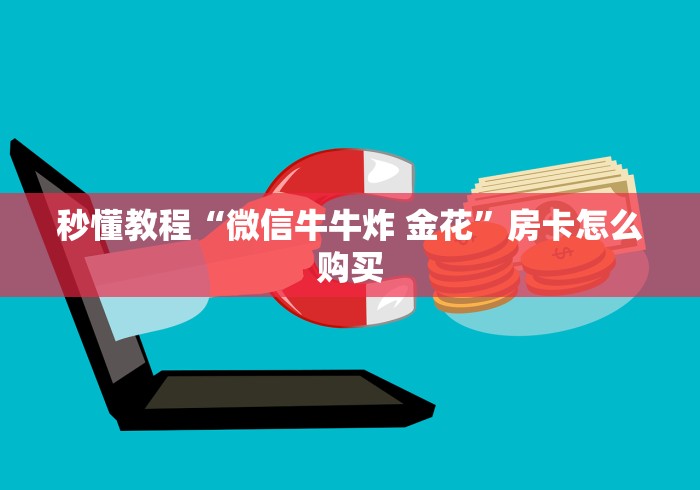 秒懂教程“微信牛牛炸 金花”房卡怎么购买