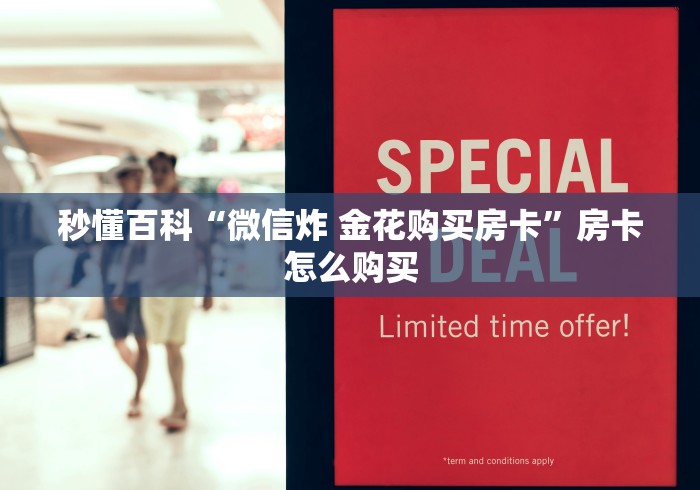秒懂百科“微信炸 金花购买房卡”房卡怎么购买 秒懂百科“微信炸 金花购买房卡”房卡怎么购买