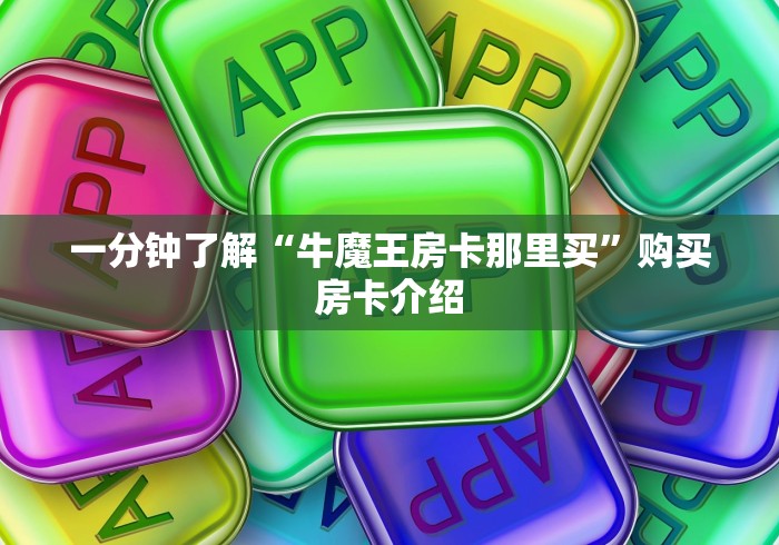 一分钟了解“牛魔王房卡那里买”购买房卡介绍 一分钟了解“牛魔王房卡那里买”购买房卡介绍