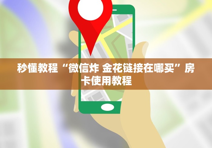 秒懂教程“微信炸 金花链接在哪买”房卡使用教程