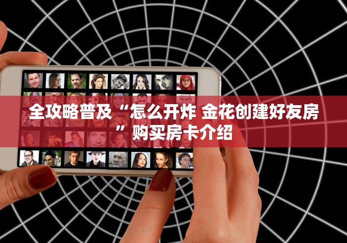 全攻略普及“怎么开炸 金花创建好友房”购买房卡介绍