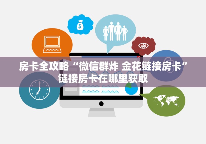 房卡全攻略“微信群炸 金花链接房卡”链接房卡在哪里获取 房卡全攻略“微信群炸 金花链接房卡”链接房卡在哪里获取