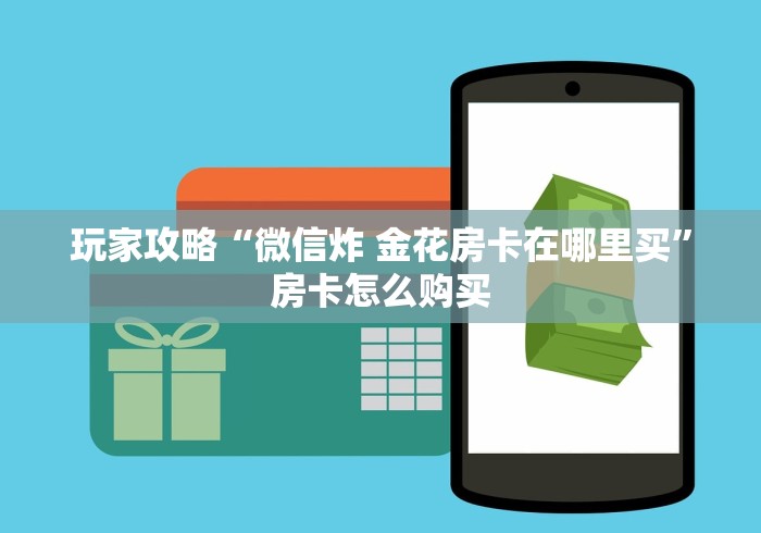 玩家攻略“微信炸 金花房卡在哪里买”房卡怎么购买