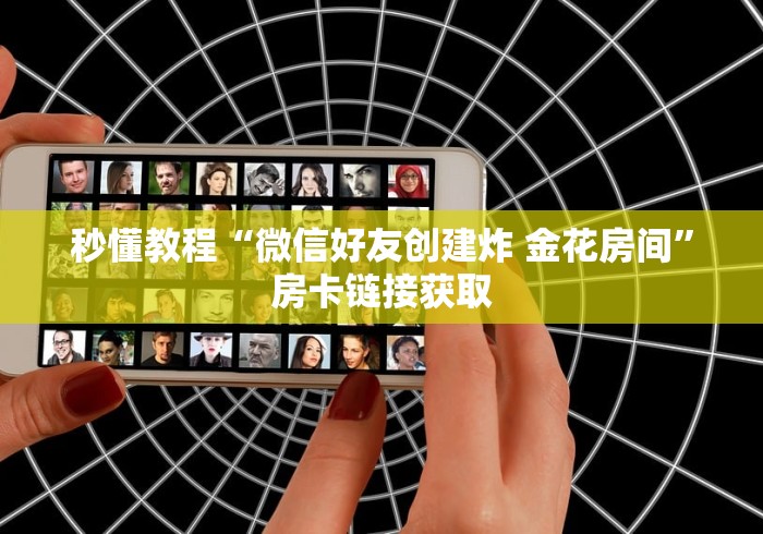 秒懂教程“微信好友创建炸 金花房间”房卡链接获取 秒懂教程“微信好友创建炸 金花房间”房卡链接获取
