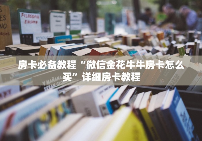 房卡必备教程“微信金花牛牛房卡怎么买”详细房卡教程