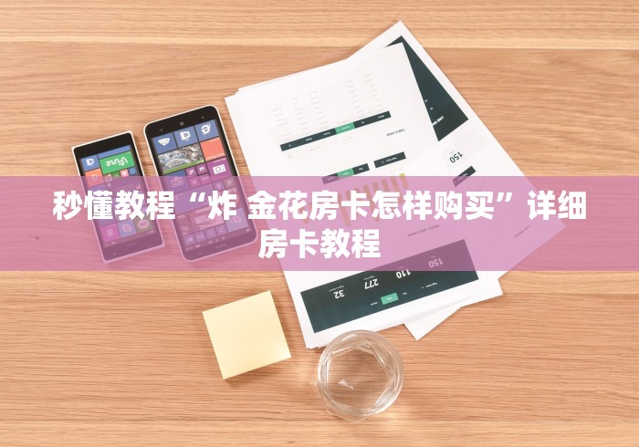秒懂教程“炸 金花房卡怎样购买”详细房卡教程 秒懂教程“炸 金花房卡怎样购买”详细房卡教程