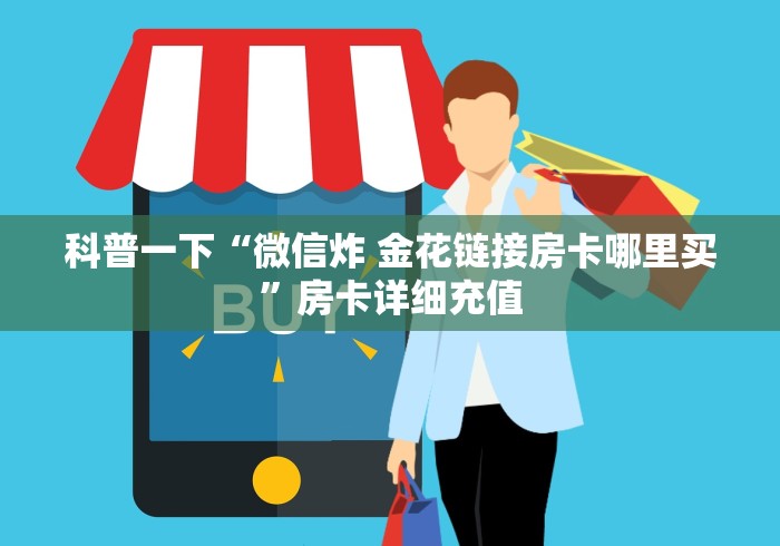 科普一下“微信炸 金花链接房卡哪里买”房卡详细充值