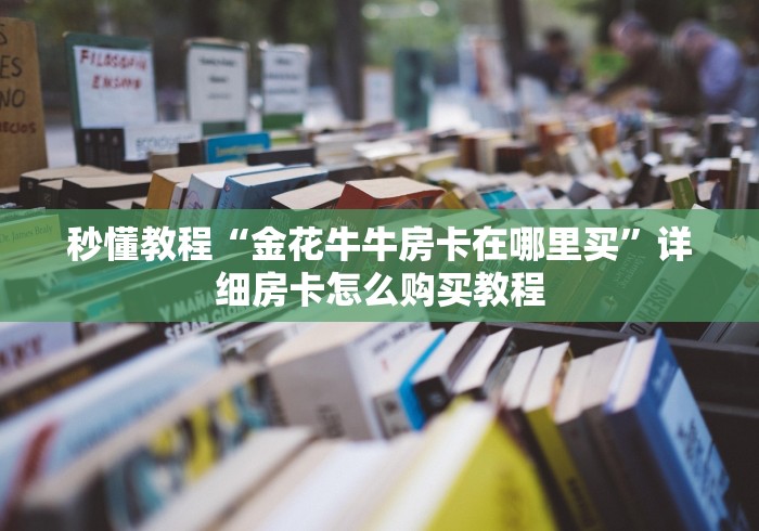 秒懂教程“金花牛牛房卡在哪里买”详细房卡怎么购买教程