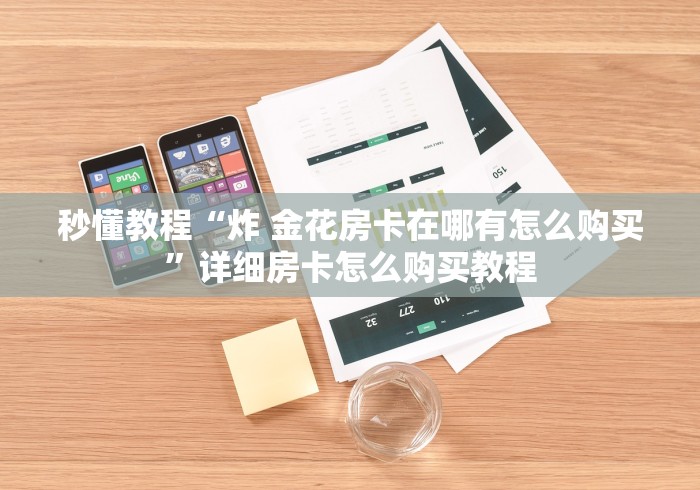 秒懂教程“炸 金花房卡在哪有怎么购买”详细房卡怎么购买教程 秒懂教程“炸 金花房卡在哪有怎么购买”详细房卡怎么购买教程