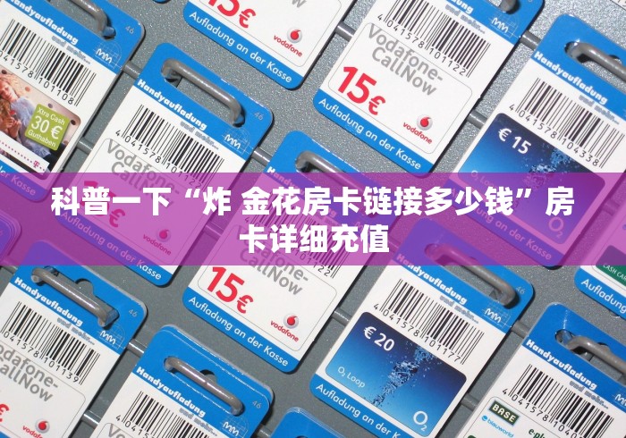 科普一下“炸 金花房卡链接多少钱”房卡详细充值