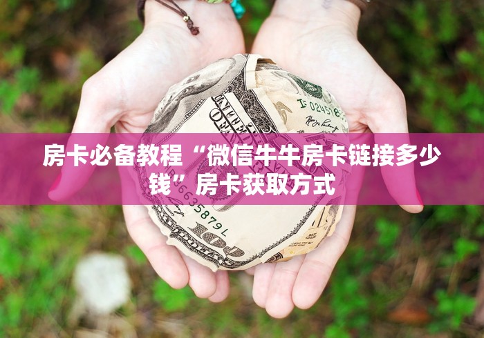 房卡必备教程“微信牛牛房卡链接多少钱”房卡获取方式