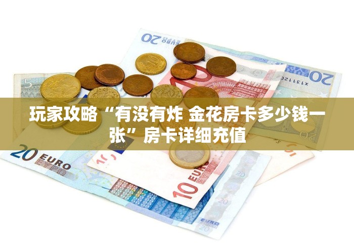 玩家攻略“有没有炸 金花房卡多少钱一张”房卡详细充值 玩家攻略“有没有炸 金花房卡多少钱一张”房卡详细充值
