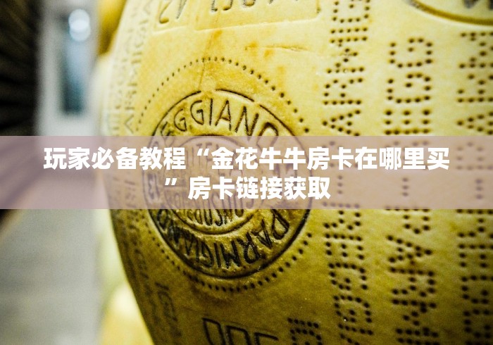 玩家必备教程“金花牛牛房卡在哪里买”房卡链接获取 玩家必备教程“金花牛牛房卡在哪里买”房卡链接获取
