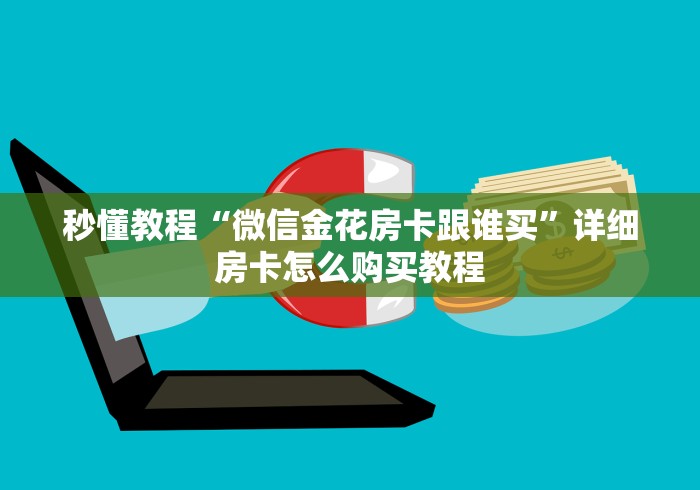 秒懂教程“微信金花房卡跟谁买”详细房卡怎么购买教程 秒懂教程“微信金花房卡跟谁买”详细房卡怎么购买教程