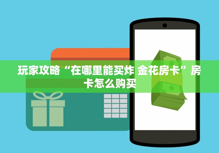 玩家攻略“在哪里能买炸 金花房卡”房卡怎么购买 玩家攻略“在哪里能买炸 金花房卡”房卡怎么购买