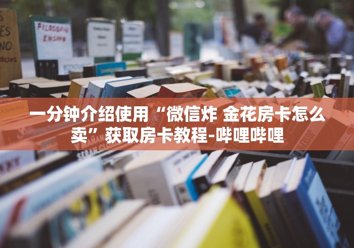 一分钟介绍使用“微信炸 金花房卡怎么卖”获取房卡教程-哔哩哔哩
