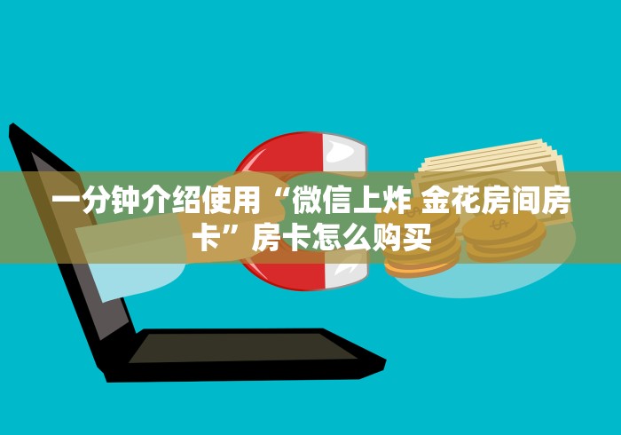 一分钟介绍使用“微信上炸 金花房间房卡”房卡怎么购买 一分钟介绍使用“微信上炸 金花房间房卡”房卡怎么购买