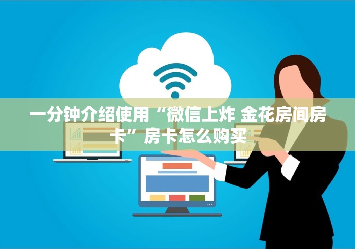 一分钟介绍使用“微信上炸 金花房间房卡”房卡怎么购买 一分钟介绍使用“微信上炸 金花房间房卡”房卡怎么购买