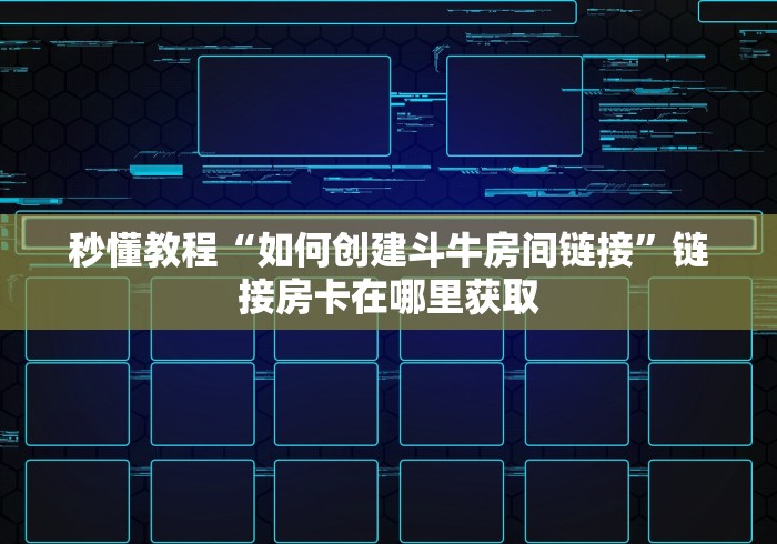 秒懂教程“如何创建斗牛房间链接”链接房卡在哪里获取 秒懂教程“如何创建斗牛房间链接”链接房卡在哪里获取