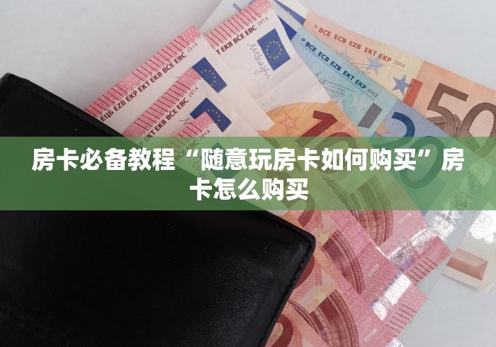 房卡必备教程“随意玩房卡如何购买”房卡怎么购买