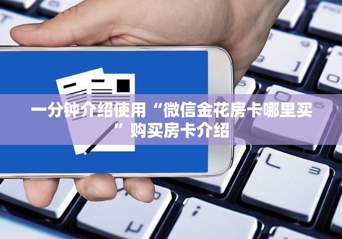 一分钟介绍使用“微信金花房卡哪里买”购买房卡介绍 一分钟介绍使用“微信金花房卡哪里买”购买房卡介绍