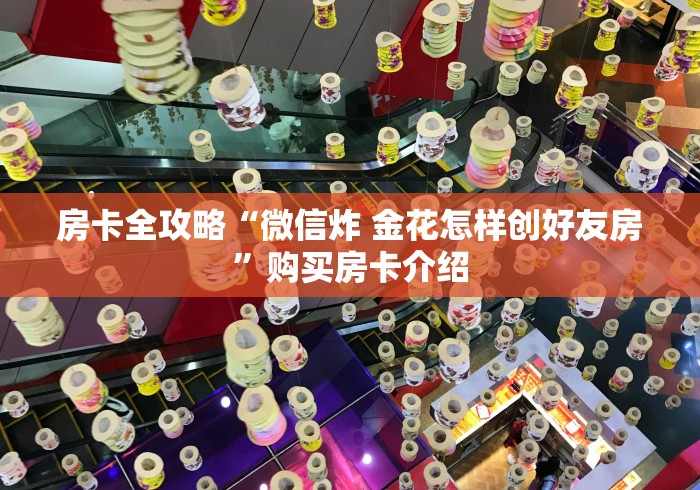 房卡全攻略“微信炸 金花怎样创好友房”购买房卡介绍 房卡全攻略“微信炸 金花怎样创好友房”购买房卡介绍