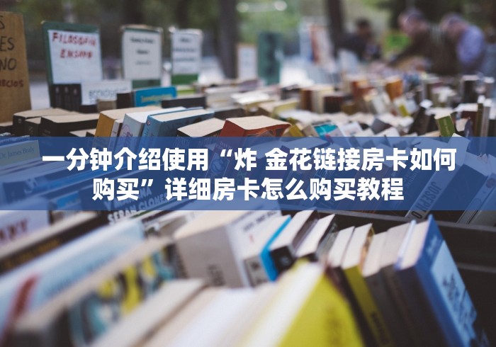 一分钟介绍使用“炸 金花链接房卡如何购买”详细房卡怎么购买教程 一分钟介绍使用“炸 金花链接房卡如何购买”详细房卡怎么购买教程