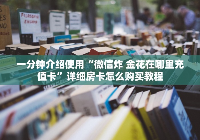 一分钟介绍使用“微信炸 金花在哪里充值卡”详细房卡怎么购买教程