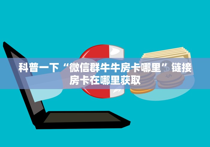 科普一下“微信群牛牛房卡哪里”链接房卡在哪里获取