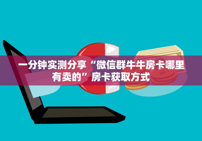 一分钟实测分享“微信群牛牛房卡哪里有卖的”房卡获取方式 一分钟实测分享“微信群牛牛房卡哪里有卖的”房卡获取方式