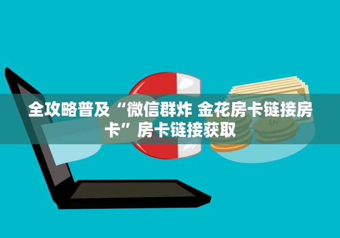 全攻略普及“微信群炸 金花房卡链接房卡”房卡链接获取 全攻略普及“微信群炸 金花房卡链接房卡”房卡链接获取