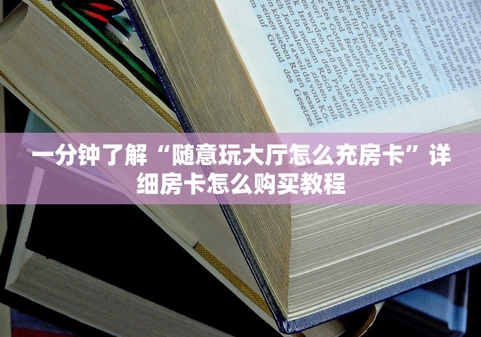 一分钟了解“随意玩大厅怎么充房卡”详细房卡怎么购买教程 一分钟了解“随意玩大厅怎么充房卡”详细房卡怎么购买教程