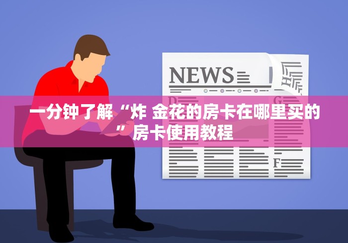 一分钟了解“炸 金花的房卡在哪里买的”房卡使用教程