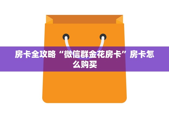 房卡全攻略“微信群金花房卡”房卡怎么购买