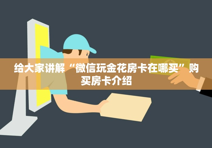 给大家讲解“微信玩金花房卡在哪买”购买房卡介绍 给大家讲解“微信玩金花房卡在哪买”购买房卡介绍