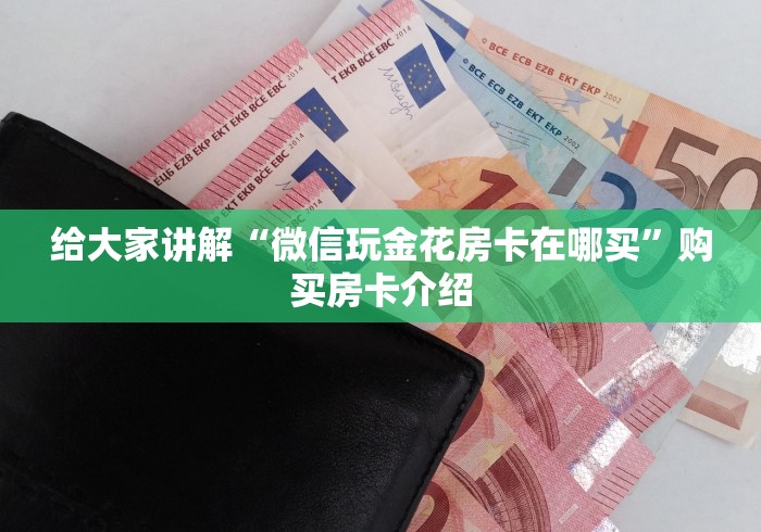 给大家讲解“微信玩金花房卡在哪买”购买房卡介绍 给大家讲解“微信玩金花房卡在哪买”购买房卡介绍