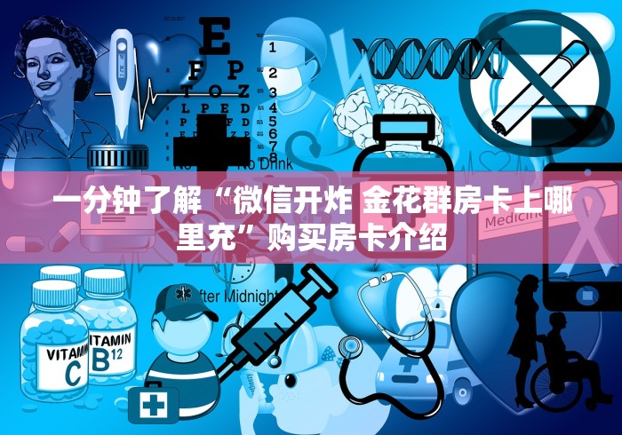 一分钟了解“微信开炸 金花群房卡上哪里充”购买房卡介绍 一分钟了解“微信开炸 金花群房卡上哪里充”购买房卡介绍