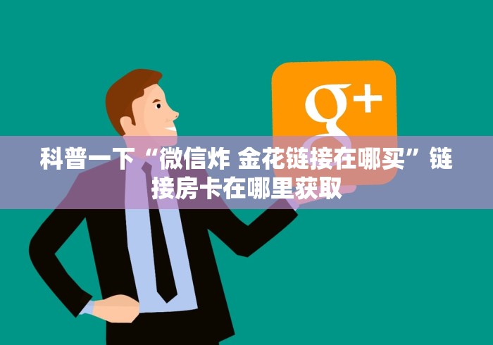 科普一下“微信炸 金花链接在哪买”链接房卡在哪里获取