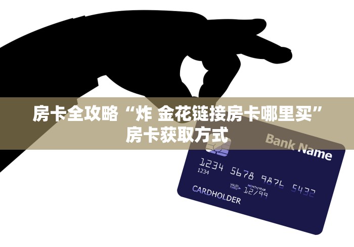 房卡全攻略“炸 金花链接房卡哪里买”房卡获取方式 房卡全攻略“炸 金花链接房卡哪里买”房卡获取方式