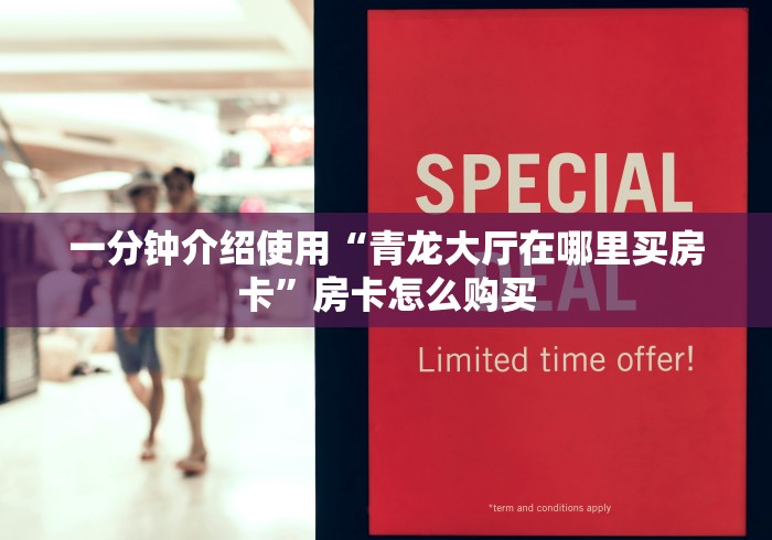 一分钟介绍使用“青龙大厅在哪里买房卡”房卡怎么购买
