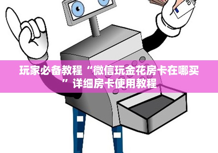 玩家必备教程“微信玩金花房卡在哪买”详细房卡使用教程