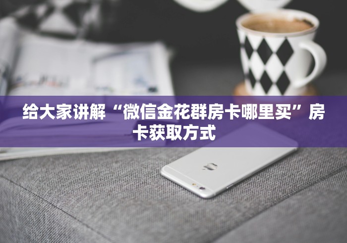 给大家讲解“微信金花群房卡哪里买”房卡获取方式