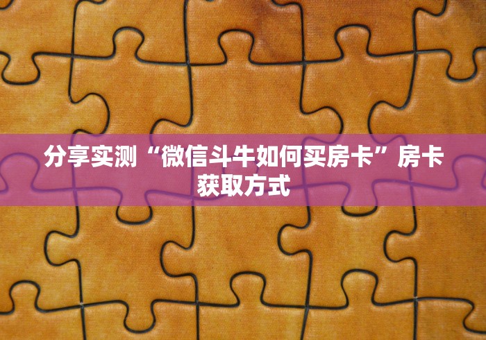 分享实测“微信斗牛如何买房卡”房卡获取方式 分享实测“微信斗牛如何买房卡”房卡获取方式