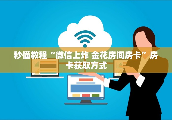 秒懂教程“微信上炸 金花房间房卡”房卡获取方式