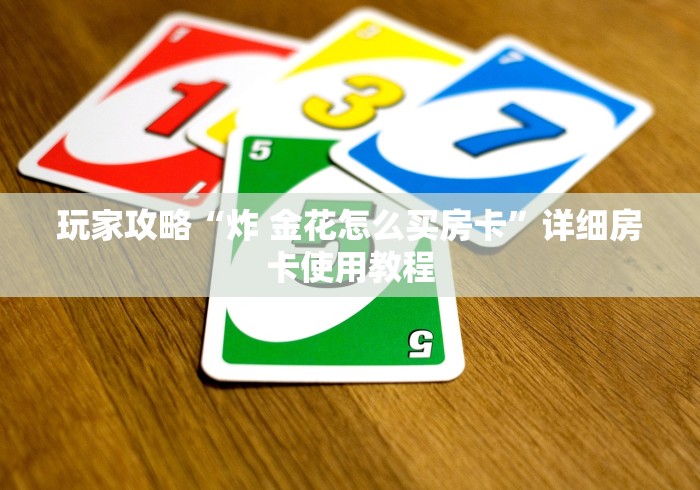 玩家攻略“炸 金花怎么买房卡”详细房卡使用教程