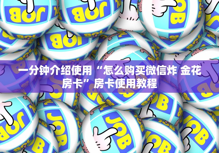 一分钟介绍使用“怎么购买微信炸 金花房卡”房卡使用教程 一分钟介绍使用“怎么购买微信炸 金花房卡”房卡使用教程