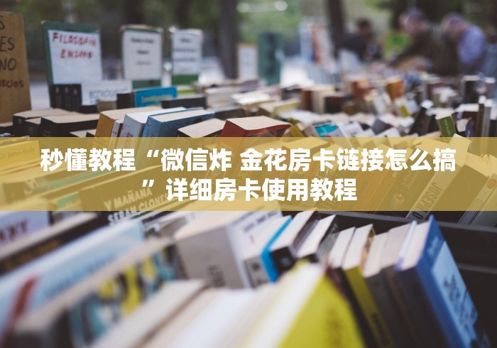秒懂教程“微信炸 金花房卡链接怎么搞”详细房卡使用教程