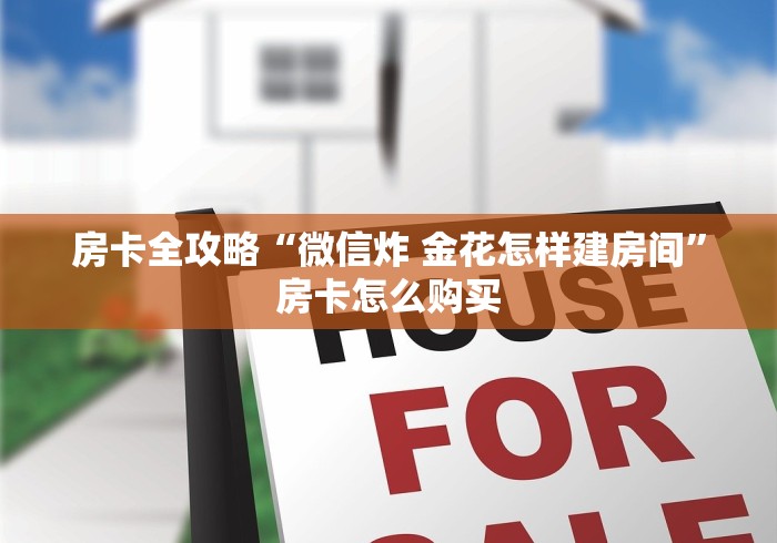 房卡全攻略“微信炸 金花怎样建房间”房卡怎么购买