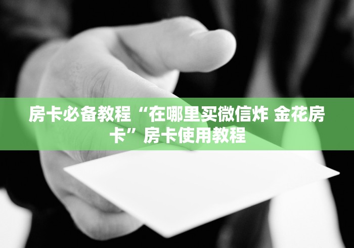 房卡必备教程“在哪里买微信炸 金花房卡”房卡使用教程