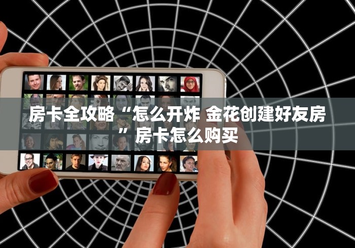 房卡全攻略“怎么开炸 金花创建好友房”房卡怎么购买